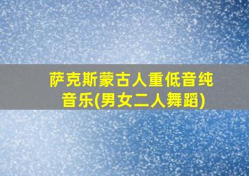 萨克斯蒙古人重低音纯音乐(男女二人舞蹈)