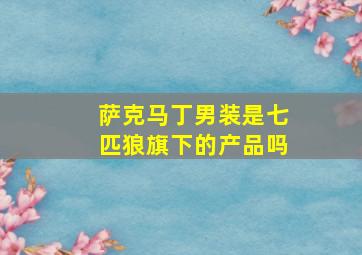 萨克马丁男装是七匹狼旗下的产品吗