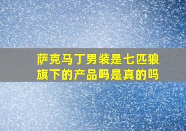 萨克马丁男装是七匹狼旗下的产品吗是真的吗