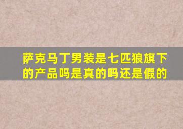 萨克马丁男装是七匹狼旗下的产品吗是真的吗还是假的