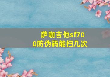 萨咖吉他sf700防伪码能扫几次