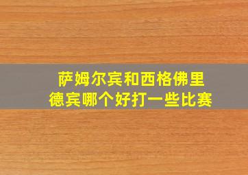 萨姆尔宾和西格佛里德宾哪个好打一些比赛