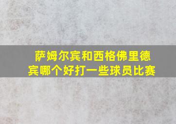 萨姆尔宾和西格佛里德宾哪个好打一些球员比赛