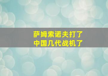 萨姆索诺夫打了中国几代战机了