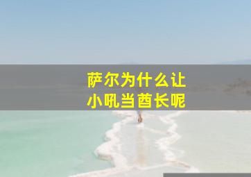 萨尔为什么让小吼当酋长呢