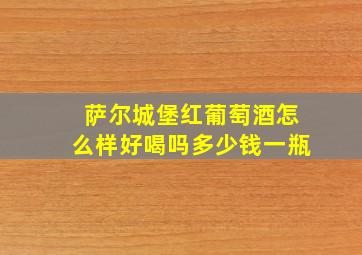 萨尔城堡红葡萄酒怎么样好喝吗多少钱一瓶