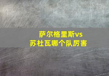 萨尔格里斯vs苏杜瓦哪个队厉害