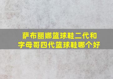 萨布丽娜篮球鞋二代和字母哥四代篮球鞋哪个好