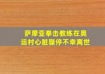 萨摩亚拳击教练在奥运村心脏骤停不幸离世