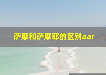 萨摩和萨摩耶的区别aar