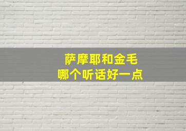 萨摩耶和金毛哪个听话好一点