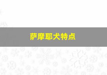 萨摩耶犬特点