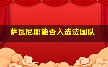 萨瓦尼耶能否入选法国队