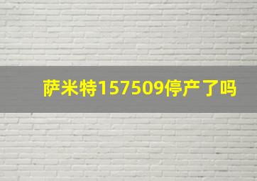 萨米特157509停产了吗