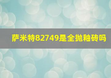 萨米特82749是全抛釉砖吗