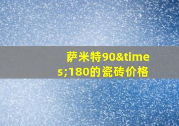 萨米特90×180的瓷砖价格