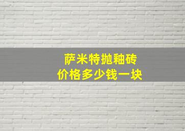 萨米特抛釉砖价格多少钱一块