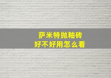 萨米特抛釉砖好不好用怎么看