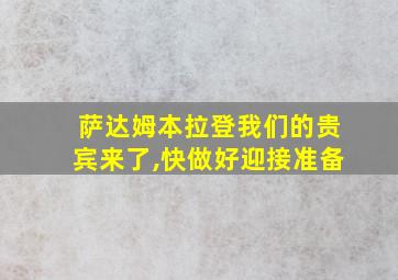 萨达姆本拉登我们的贵宾来了,快做好迎接准备