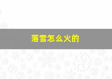 落雪怎么火的