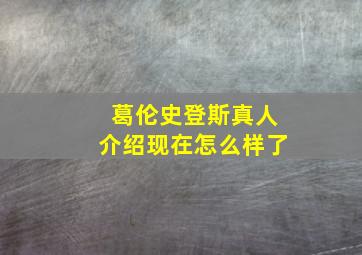 葛伦史登斯真人介绍现在怎么样了