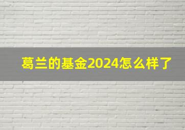 葛兰的基金2024怎么样了