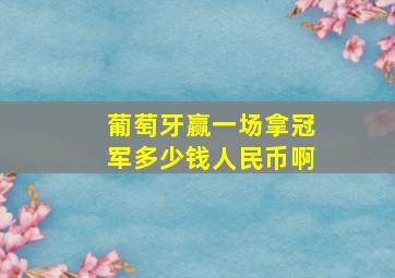 葡萄牙赢一场拿冠军多少钱人民币啊