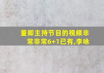 董卿主持节目的视频非常非常6+1已有,李咏