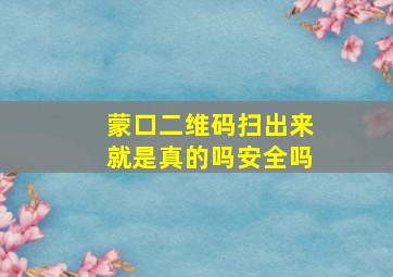 蒙口二维码扫出来就是真的吗安全吗