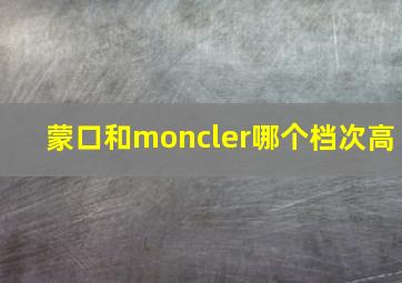 蒙口和moncler哪个档次高