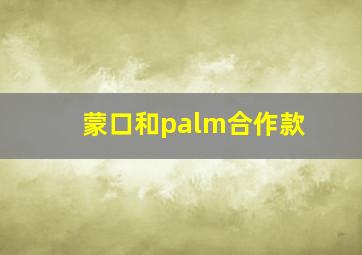 蒙口和palm合作款