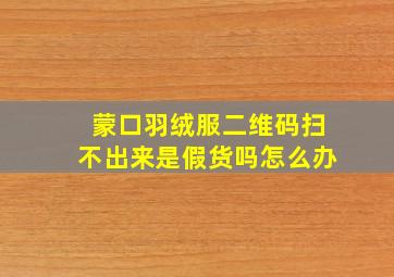 蒙口羽绒服二维码扫不出来是假货吗怎么办