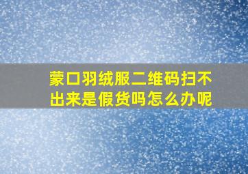 蒙口羽绒服二维码扫不出来是假货吗怎么办呢