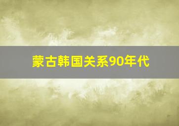 蒙古韩国关系90年代