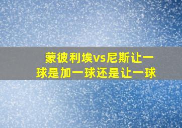 蒙彼利埃vs尼斯让一球是加一球还是让一球