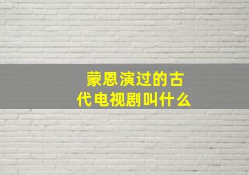 蒙恩演过的古代电视剧叫什么