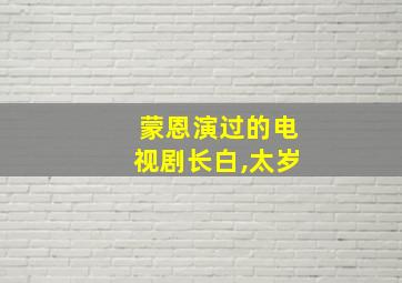 蒙恩演过的电视剧长白,太岁