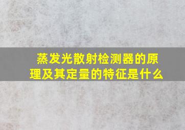 蒸发光散射检测器的原理及其定量的特征是什么