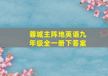 蓉城主阵地英语九年级全一册下答案