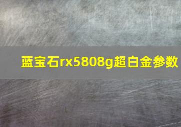 蓝宝石rx5808g超白金参数