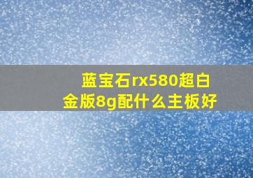 蓝宝石rx580超白金版8g配什么主板好