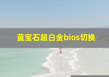 蓝宝石超白金bios切换