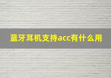 蓝牙耳机支持acc有什么用