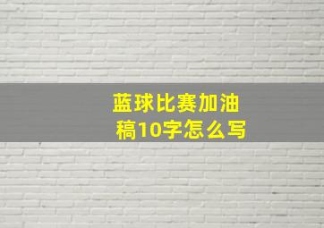 蓝球比赛加油稿10字怎么写