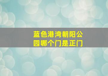 蓝色港湾朝阳公园哪个门是正门