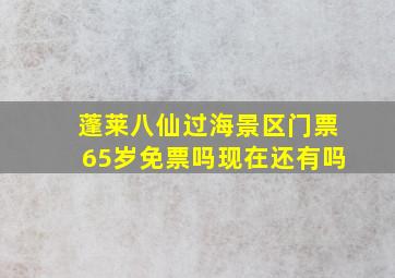 蓬莱八仙过海景区门票65岁免票吗现在还有吗