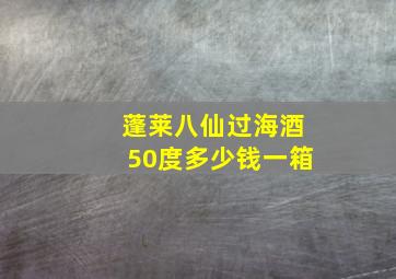 蓬莱八仙过海酒50度多少钱一箱