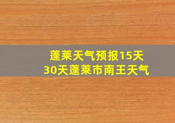 蓬莱天气预报15天30天蓬莱市南王天气