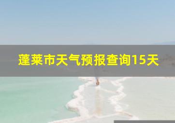 蓬莱市天气预报查询15天