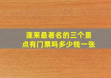 蓬莱最著名的三个景点有门票吗多少钱一张